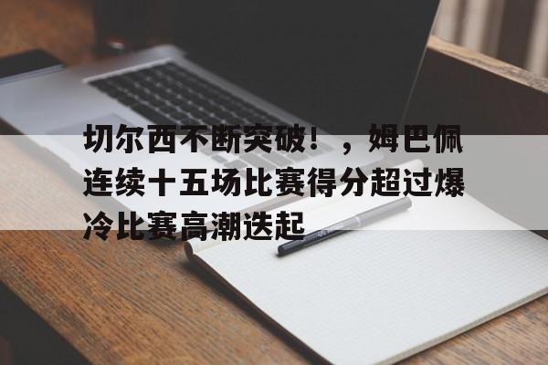 包含切尔西不断突破！，姆巴佩连续十五场比赛得分超过爆冷比赛高潮迭起的词条